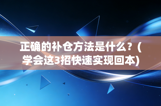 正确的补仓方法是什么？(学会这3招快速实现回本)