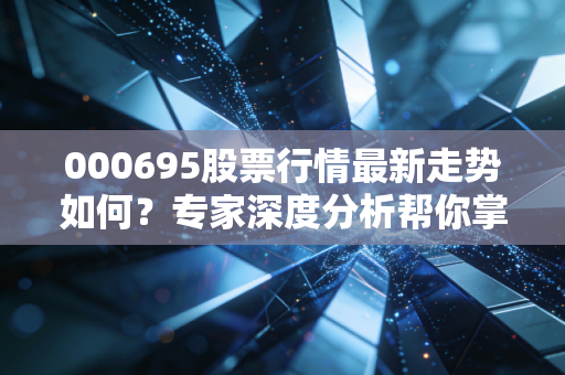 000695股票行情最新走势如何？专家深度分析帮你掌握先机！