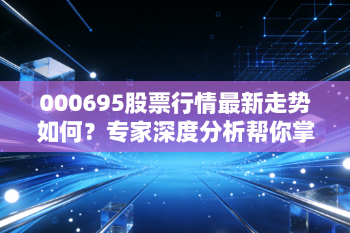 000695股票行情最新走势如何？专家深度分析帮你掌握先机！