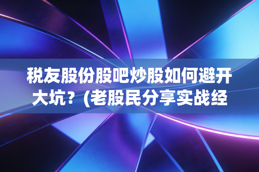 税友股份股吧炒股如何避开大坑？(老股民分享实战经验)