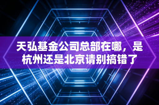 天弘基金公司总部在哪，是杭州还是北京请别搞错了