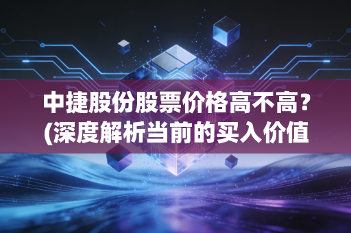 中捷股份股票价格高不高？(深度解析当前的买入价值)