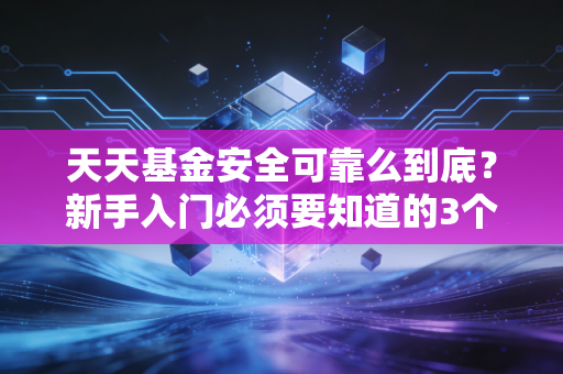 天天基金安全可靠么到底？新手入门必须要知道的3个真相！