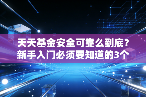 天天基金安全可靠么到底？新手入门必须要知道的3个真相！