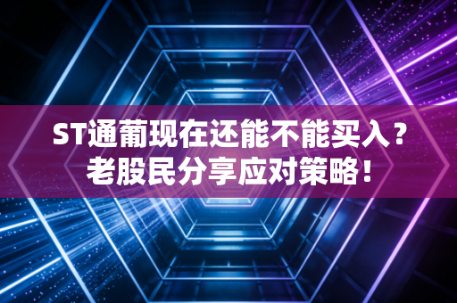 ST通葡现在还能不能买入？老股民分享应对策略！