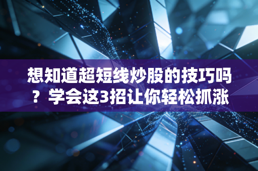 想知道超短线炒股的技巧吗？学会这3招让你轻松抓涨停板！