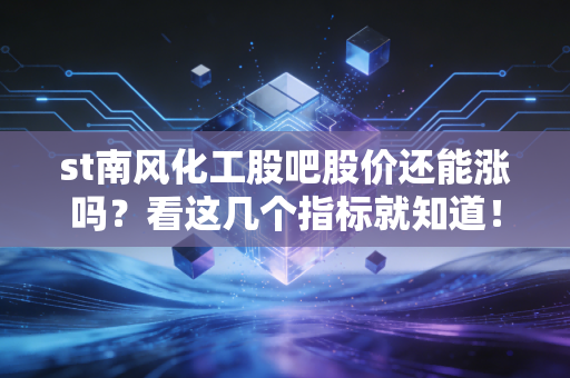 st南风化工股吧股价还能涨吗？看这几个指标就知道！