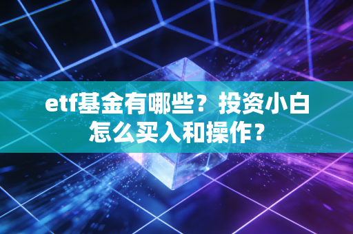 etf基金有哪些？投资小白怎么买入和操作？