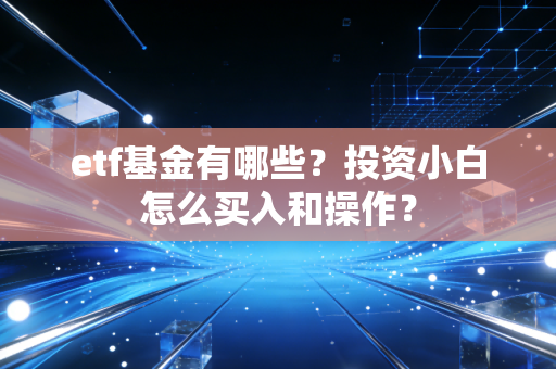 etf基金有哪些？投资小白怎么买入和操作？