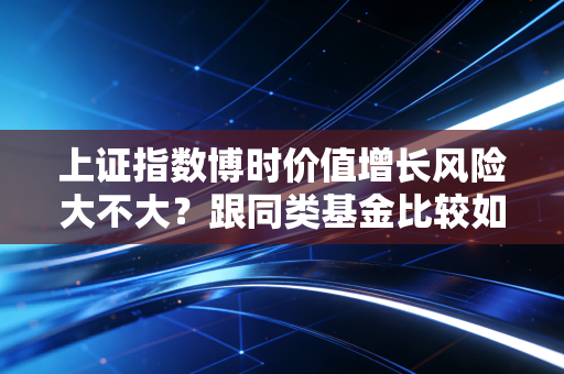 上证指数博时价值增长风险大不大？跟同类基金比较如何？