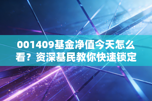 001409基金净值今天怎么看？资深基民教你快速锁定收益！