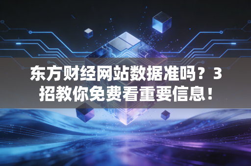 东方财经网站数据准吗？3招教你免费看重要信息！