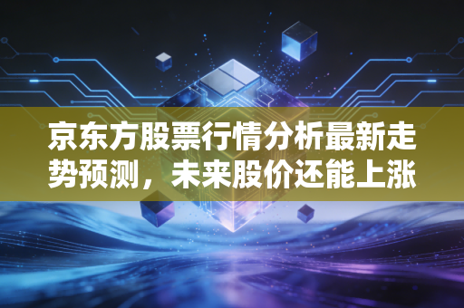 京东方股票行情分析最新走势预测，未来股价还能上涨多少？