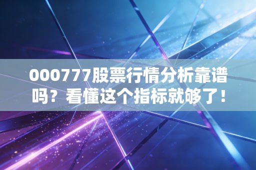 000777股票行情分析靠谱吗？看懂这个指标就够了！