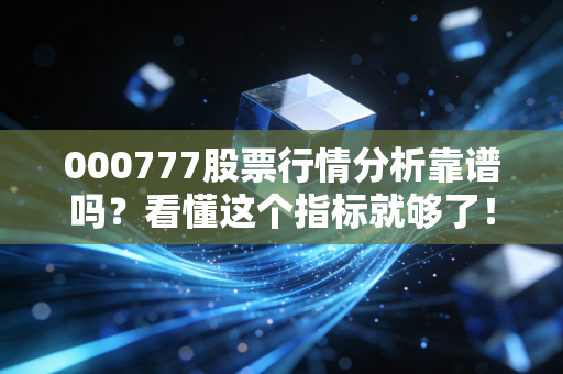 000777股票行情分析靠谱吗？看懂这个指标就够了！