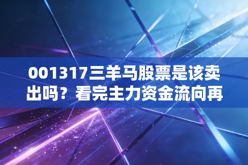 001317三羊马股票是该卖出吗？看完主力资金流向再决定！