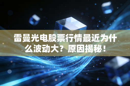 雷曼光电股票行情最近为什么波动大？原因揭秘！
