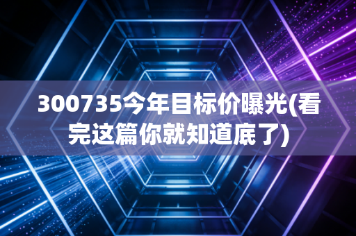 300735今年目标价曝光(看完这篇你就知道底了)