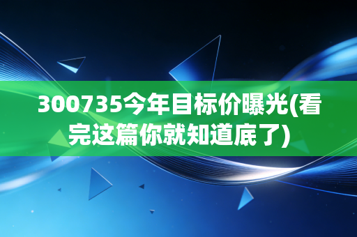 300735今年目标价曝光(看完这篇你就知道底了)