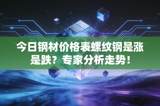 今日钢材价格表螺纹钢是涨是跌？专家分析走势！