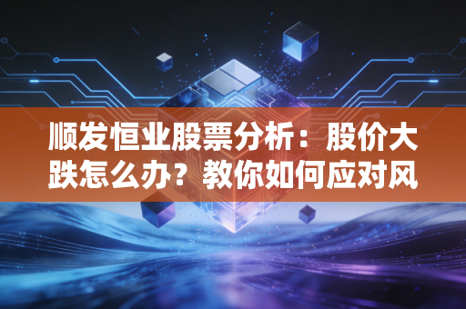 顺发恒业股票分析：股价大跌怎么办？教你如何应对风险