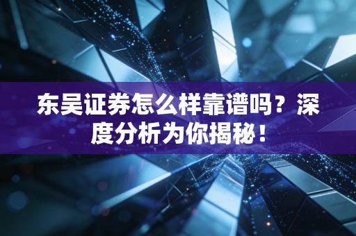 东吴证券怎么样靠谱吗？深度分析为你揭秘！