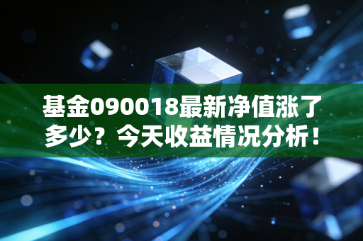 基金090018最新净值涨了多少？今天收益情况分析！