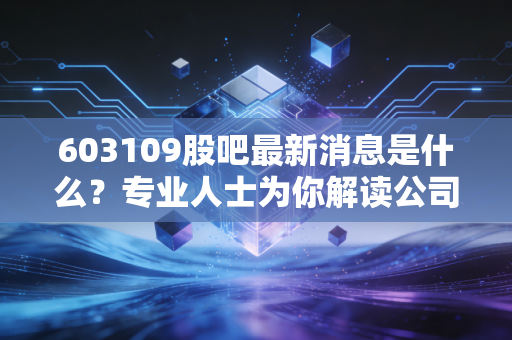 603109股吧最新消息是什么？专业人士为你解读公司公告！