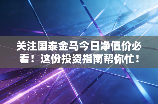 关注国泰金马今日净值价必看！这份投资指南帮你忙！