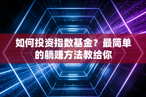 如何投资指数基金？最简单的躺赚方法教给你