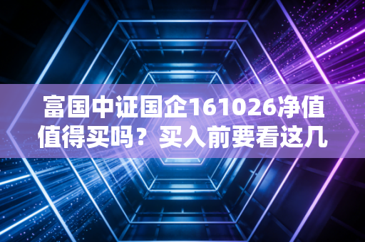 富国中证国企161026净值值得买吗？买入前要看这几点！
