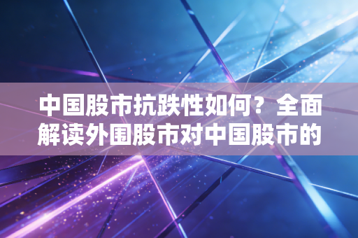 中国股市抗跌性如何？全面解读外围股市对中国股市的影响！