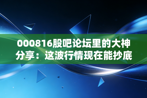 000816股吧论坛里的大神分享：这波行情现在能抄底吗？
