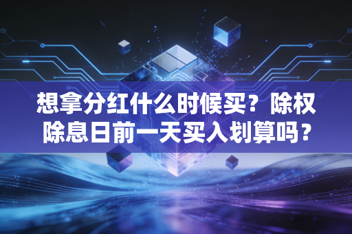 想拿分红什么时候买？除权除息日前一天买入划算吗？