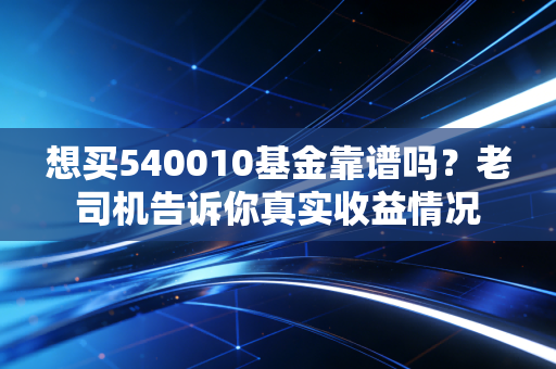 想买540010基金靠谱吗？老司机告诉你真实收益情况