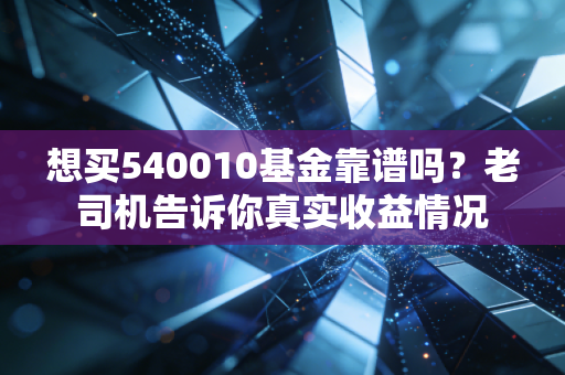 想买540010基金靠谱吗？老司机告诉你真实收益情况