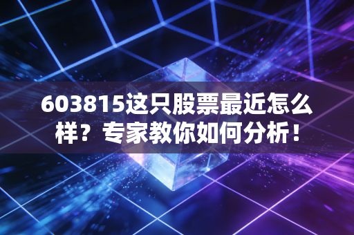 603815这只股票最近怎么样？专家教你如何分析！