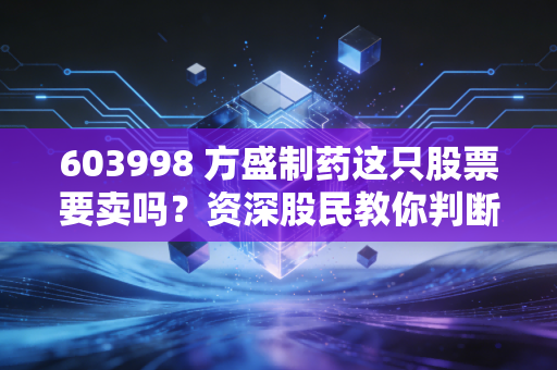 603998 方盛制药这只股票要卖吗？资深股民教你判断！