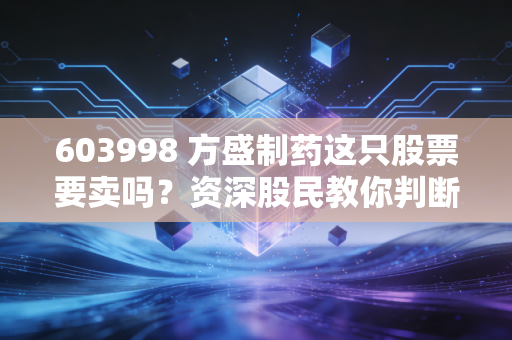 603998 方盛制药这只股票要卖吗？资深股民教你判断！