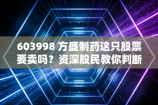 603998 方盛制药这只股票要卖吗？资深股民教你判断！