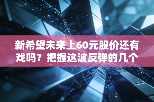 新希望未来上60元股价还有戏吗？把握这波反弹的几个要点！