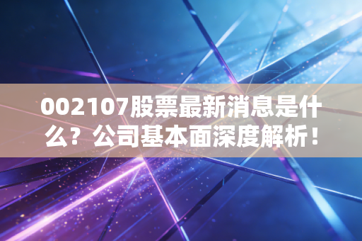 002107股票最新消息是什么？公司基本面深度解析！
