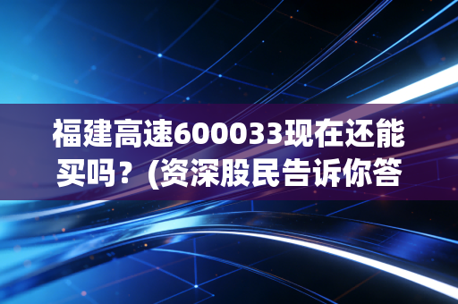 福建高速600033现在还能买吗？(资深股民告诉你答案)