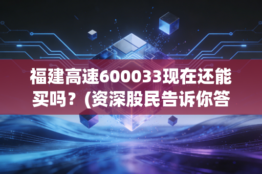 福建高速600033现在还能买吗？(资深股民告诉你答案)