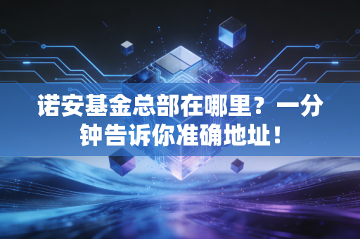 诺安基金总部在哪里？一分钟告诉你准确地址！