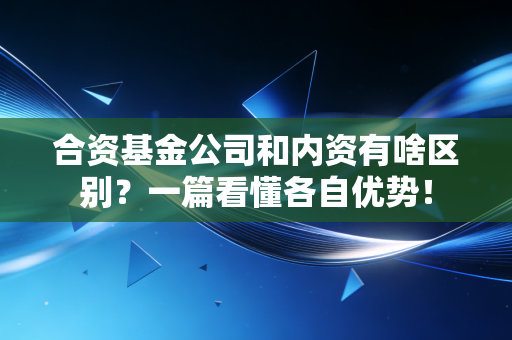 合资基金公司和内资有啥区别？一篇看懂各自优势！