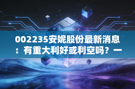 002235安妮股份最新消息：有重大利好或利空吗？一分钟带你看懂公告！