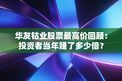 华友钴业股票最高价回顾：投资者当年赚了多少倍？