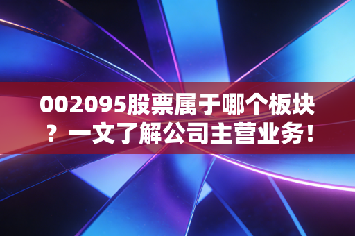 002095股票属于哪个板块？一文了解公司主营业务！