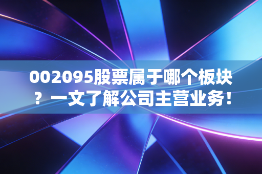 002095股票属于哪个板块？一文了解公司主营业务！